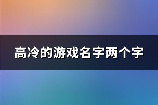 高冷的游戏名字两个字(精选718个)