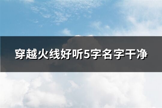 穿越火线好听5字名字干净(精选1188个)