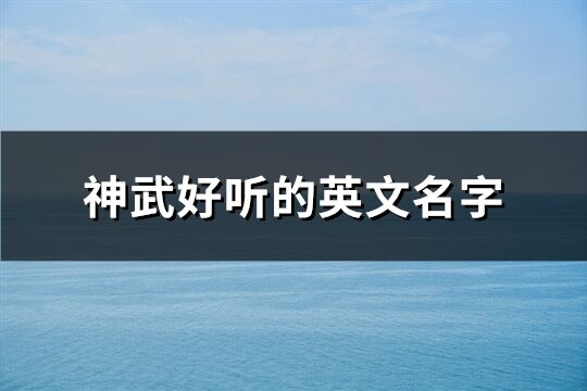 神武好听的英文名字(精选133个)