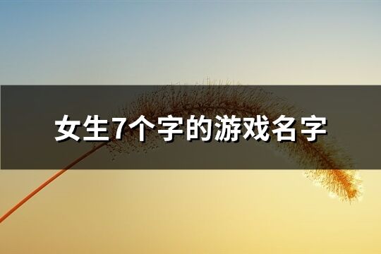 女生7个字的游戏名字(共479个)