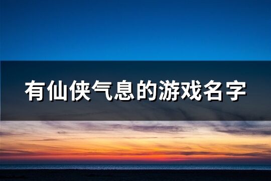 有仙侠气息的游戏名字(585个)