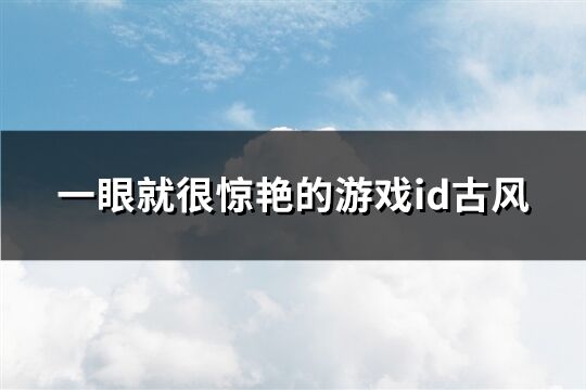 一眼就很惊艳的游戏id古风(324个)