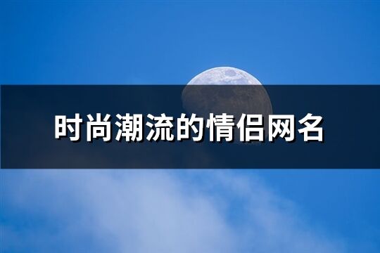 时尚潮流的情侣网名(共137个)