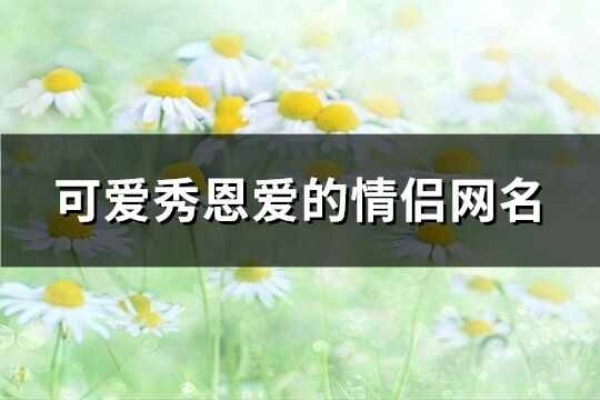 可爱秀恩爱的情侣网名(共212个)