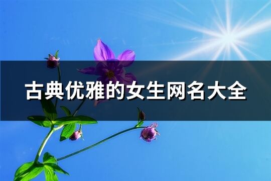 古典优雅的女生网名大全(精选555个)