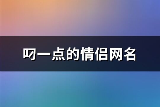 叼一点的情侣网名(精选330个)