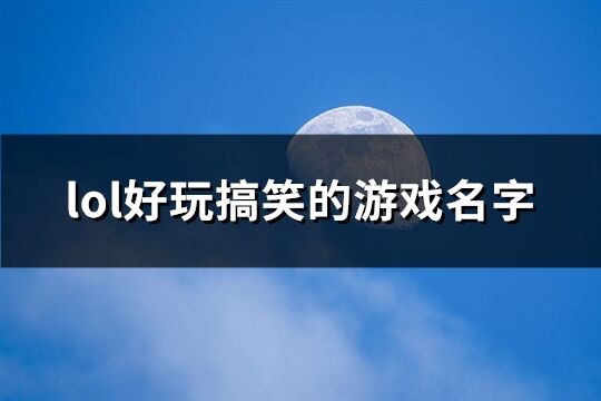 lol好玩搞笑的游戏名字(精选323个)