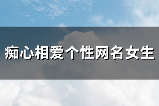 痴心相爱个性网名女生(256个)