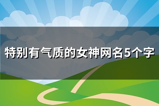 特别有气质的女神网名5个字(优选215个)