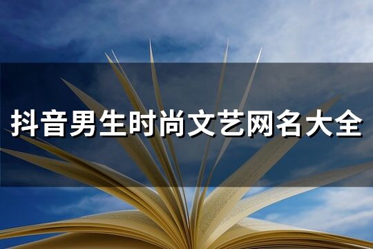 抖音男生时尚文艺网名大全(精选299个)