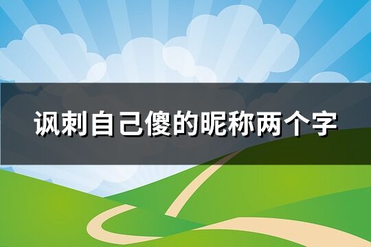 讽刺自己傻的昵称两个字(优选103个)