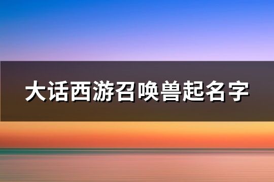 大话西游召唤兽起名字(精选168个)