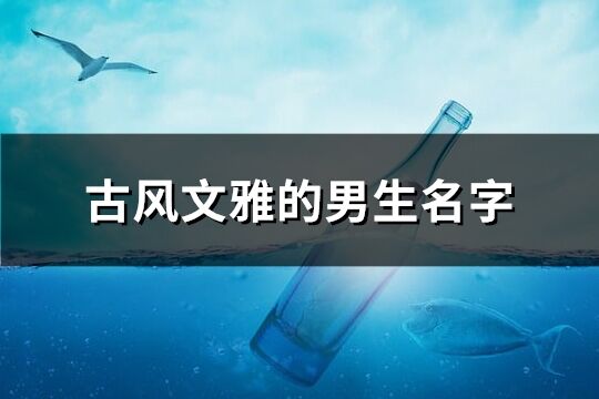 古风文雅的男生名字(优选273个)