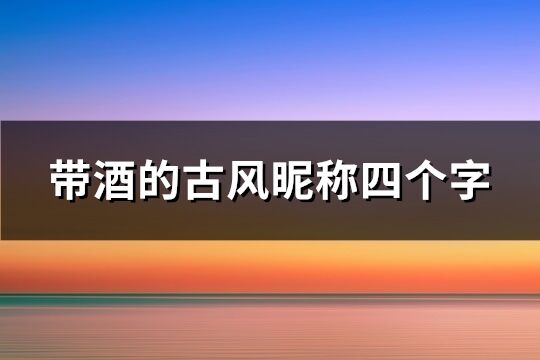 带酒的古风昵称四个字(精选66个)