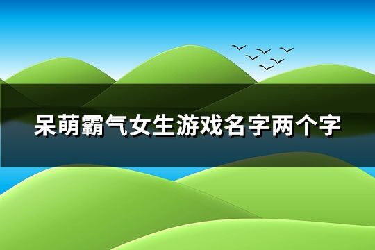 呆萌霸气女生游戏名字两个字(共199个)