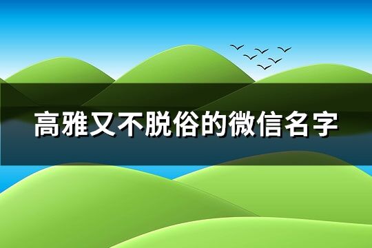 高雅又不脱俗的微信名字(精选155个)