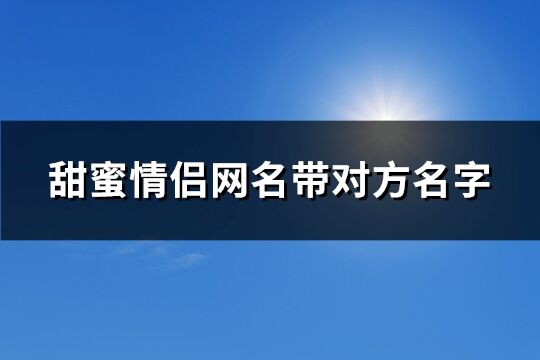 甜蜜情侣网名带对方名字(精选265个)