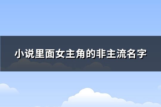 小说里面女主角的非主流名字(精选173个)