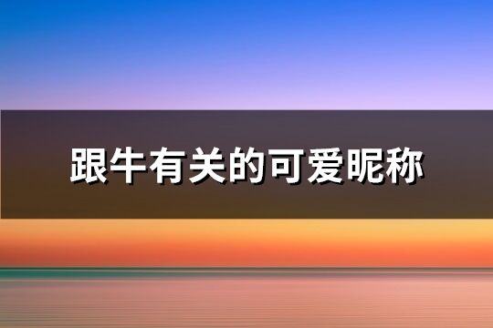 跟牛有关的可爱昵称(精选90个)