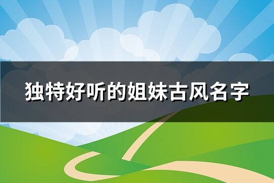 独特好听的姐妹古风名字(优选165个)