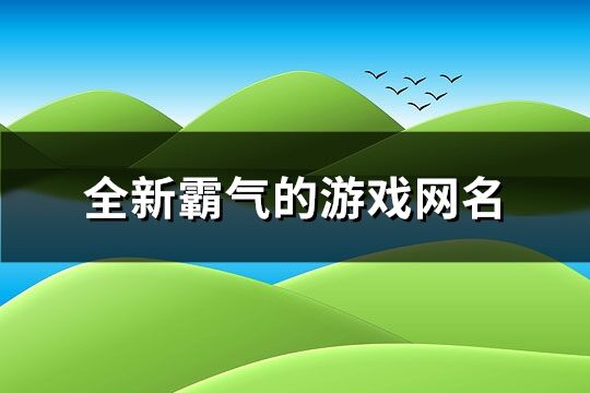 全新霸气的游戏网名(精选307个)