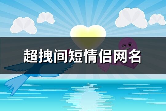 超拽间短情侣网名(优选312个)