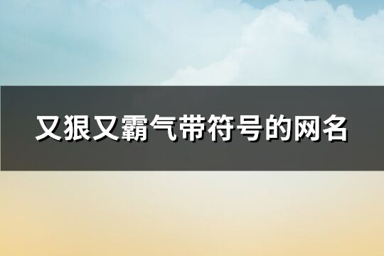 又狠又霸气带符号的网名(优选264个)