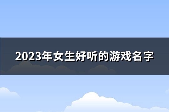 2023年女生好听的游戏名字(精选287个)