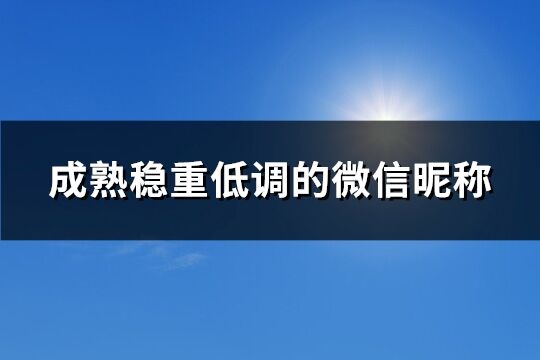 成熟稳重低调的微信昵称(优选159个)