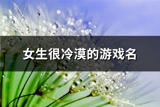 女生很冷漠的游戏名(共308个)