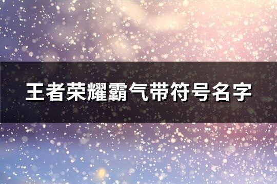 王者荣耀霸气带符号名字(195个)