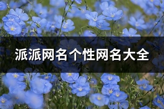 派派网名个性网名大全(精选108个)