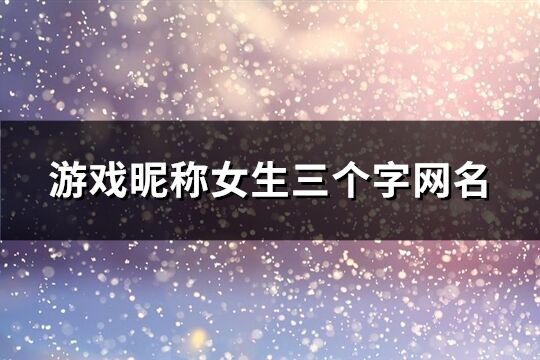 游戏昵称女生三个字网名(共157个)