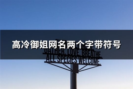 高冷御姐网名两个字带符号(优选186个)