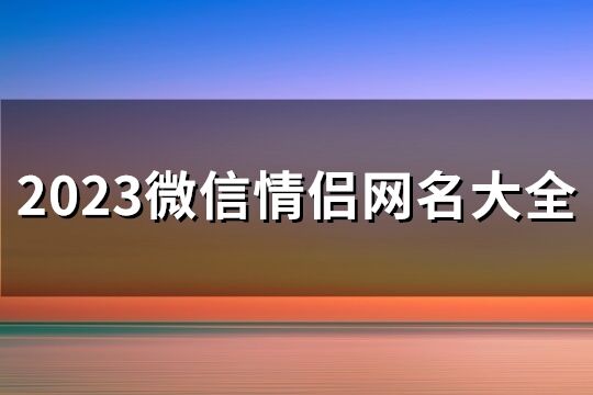 2023微信情侣网名大全(精选258个)