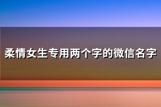 柔情女生专用两个字的微信名字(精选263个)