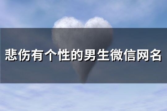 悲伤有个性的男生微信网名(精选177个)