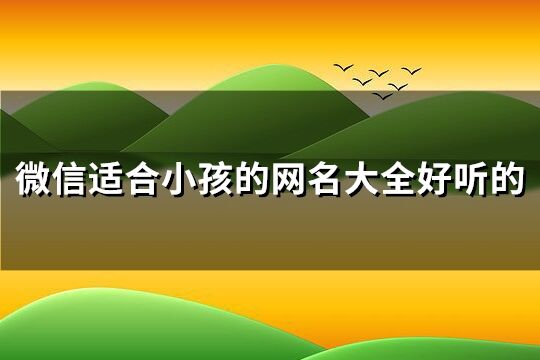 微信适合小孩的网名大全好听的(精选259个)