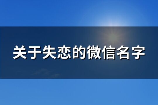 关于失恋的微信名字(优选205个)