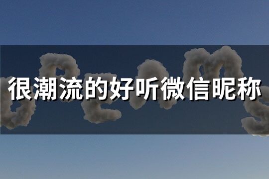 很潮流的好听微信昵称(优选147个)