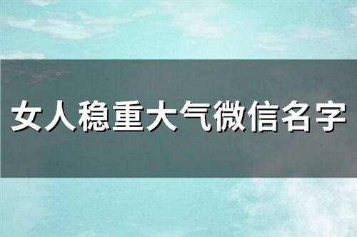 女人稳重大气微信名字(216个)