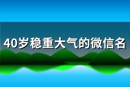 40岁稳重大气的微信名(共234个)