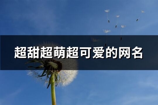 超甜超萌超可爱的网名(精选101个)