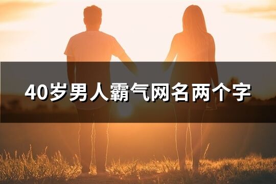 40岁男人霸气网名两个字(共148个)