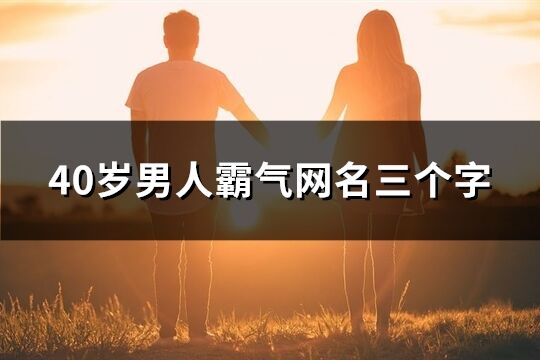 40岁男人霸气网名三个字(优选148个)