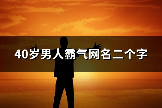 40岁男人霸气网名二个字(优选196个)