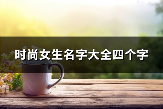 时尚女生名字大全四个字(105个)