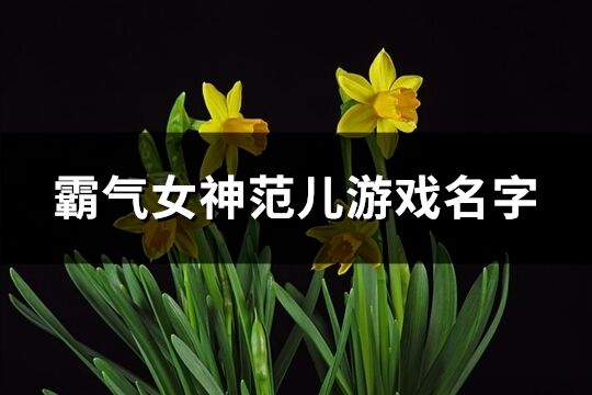 霸气女神范儿游戏名字(精选200个)