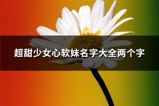 超甜少女心软妹名字大全两个字(优选775个)