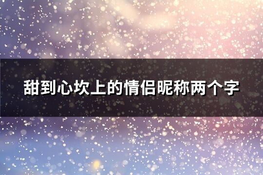 甜到心坎上的情侣昵称两个字(优选740个)